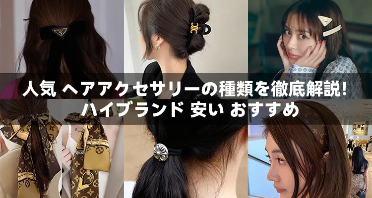 人気 ヘアアクセサリーの種類を徹底解説！ハイブランド 安い おすすめ