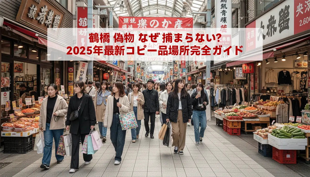 鶴橋 偽物 なぜ 捕まらない？2025年最新コピー品場所完全ガイド